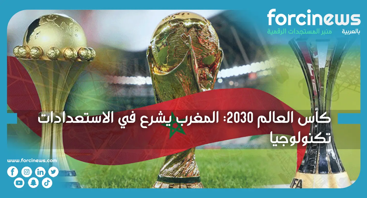 كأس العالم 2030: المغرب يشرع في الاستعدادات التكنولوجية - Forcinews