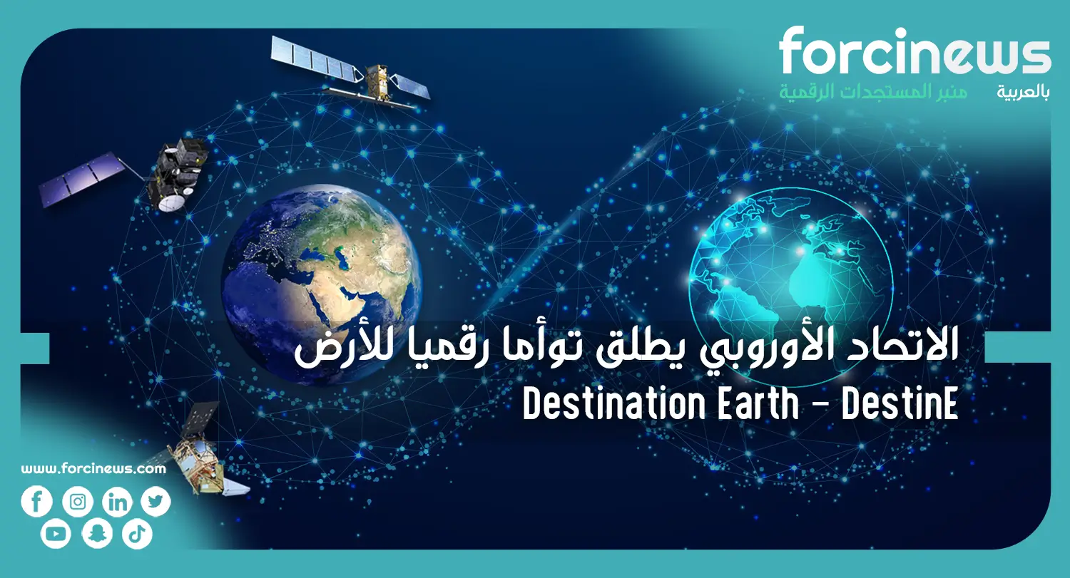 الاتحاد الأوروبي يطلق توأما رقميا للأرض Destination Earth" (DestinE)" - Forcinews